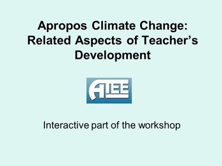 Apropos Climate Change: Related Aspects of Teacher’s Development Interactive part of the workshop.