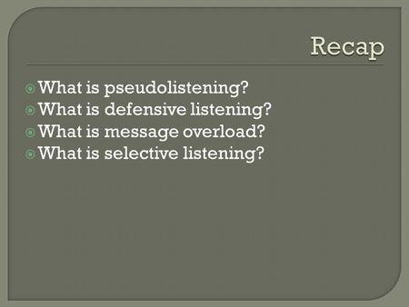  What is pseudolistening?  What is defensive listening?  What is message overload?  What is selective listening?