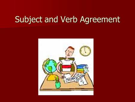 Subject and Verb Agreement. Agreement in Number Singular subjects take singular verbs. Singular subjects take singular verbs. –The dog eats grass when.