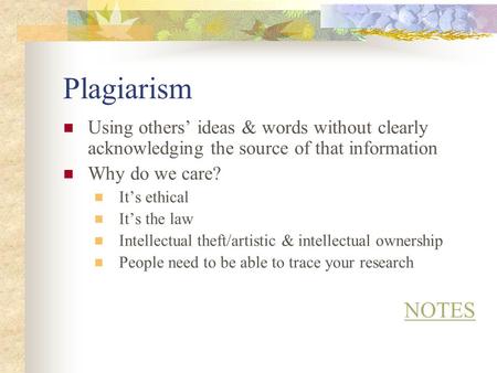 Plagiarism Using others’ ideas & words without clearly acknowledging the source of that information Why do we care? It’s ethical It’s the law Intellectual.