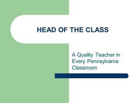 HEAD OF THE CLASS A Quality Teacher in Every Pennsylvania Classroom.