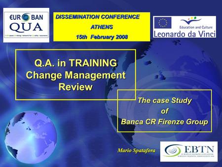 Q.A. in TRAINING Change Management Review The case Study of Banca CR Firenze Group Mario Spatafora DISSEMINATION CONFERENCE ATHENS 15th February 2008.