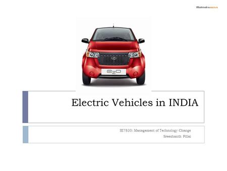 Electric Vehicles in INDIA IE7830: Management of Technology Change Sreeshanth Pillai.