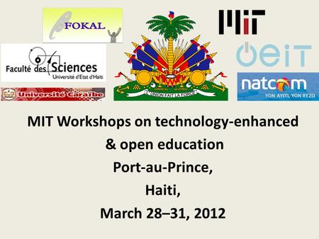 MIT Workshops on technology-enhanced & open education Port‐au-Prince, Haiti, March 28–31, 2012.