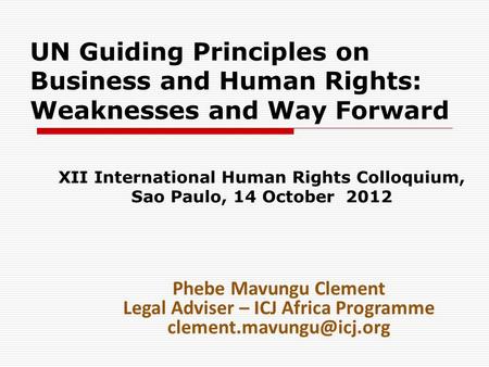 UN Guiding Principles on Business and Human Rights: Weaknesses and Way Forward XII International Human Rights Colloquium, Sao Paulo, 14 October 2012 Phebe.