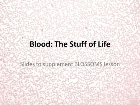 Blood: The Stuff of Life Slides to supplement BLOSSOMS lesson.