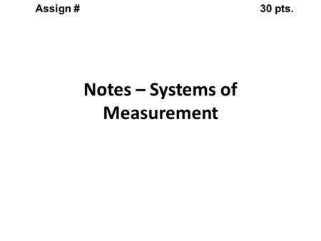 Notes – Systems of Measurement Assign #30 pts.. Metric or SI system (System de Internationale) Universal System of Measurement Notes – Systems of Measurement.