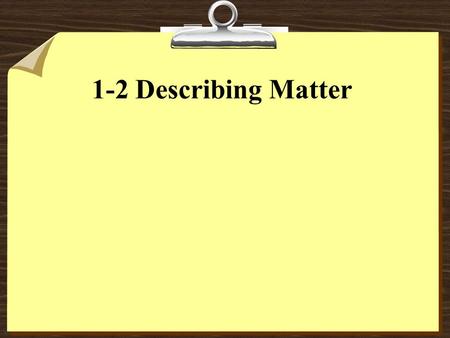 1-2 Describing Matter. MATTER anything that has mass and volume.