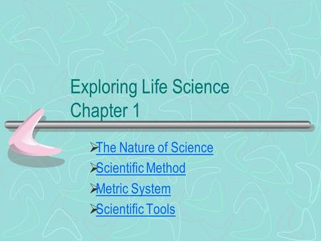 Exploring Life Science Chapter 1  The Nature of Science The Nature of Science  Scientific Method Scientific Method  Metric System Metric System  Scientific.
