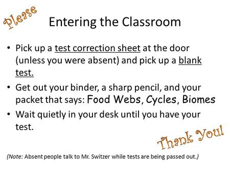 Entering the Classroom Pick up a test correction sheet at the door (unless you were absent) and pick up a blank test. Get out your binder, a sharp pencil,