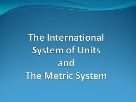 The International System of Units Also known as SI units It is the modern day metric system It is a form of measurement used all around the world.