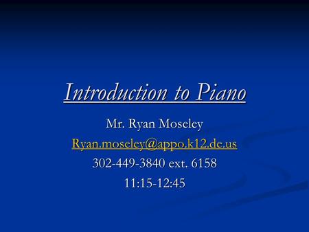 Introduction to Piano Mr. Ryan Moseley 302-449-3840 ext. 6158 11:15-12:45.