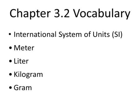 Chapter 3.2 Vocabulary International System of Units (SI) Meter Liter Kilogram Gram.