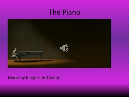 The Piano Made by Kacper and Adam While the old man came into the dark room to play on his grand piano, he slowly approached it.