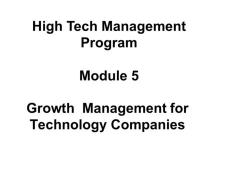 Growth Management for Technology Companies High Tech Management Program Module 5.