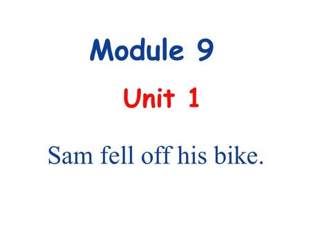 Module 9 Unit 1 Sam fell off his bike.. What happened to …? …… 怎么了？
