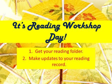 It’s Reading Workshop Day! 1.Get your reading folder. 2.Make updates to your reading record.