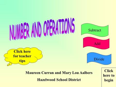 Maureen Curran and Mary Lou Aalbers Hazelwood School District Click here for teacher tips Click here to begin AddSubtractDivide.