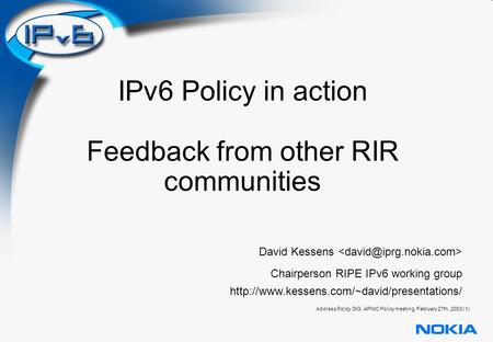 Address Policy SIG, APNIC Policy meeting, February 27th, 2003 (1) IPv6 Policy in action Feedback from other RIR communities David Kessens Chairperson RIPE.