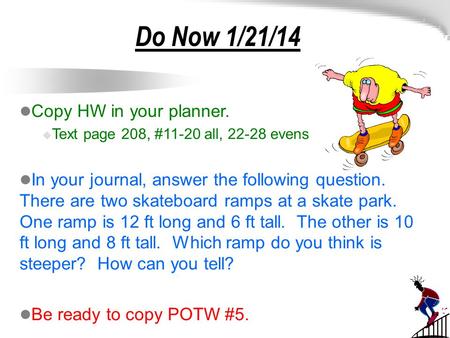 Do Now 1/21/14 Copy HW in your planner.  Text page 208, #11-20 all, 22-28 evens In your journal, answer the following question. There are two skateboard.
