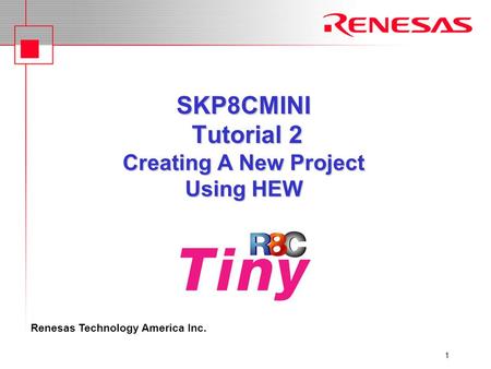 Renesas Technology America Inc. 1 SKP8CMINI Tutorial 2 Creating A New Project Using HEW.