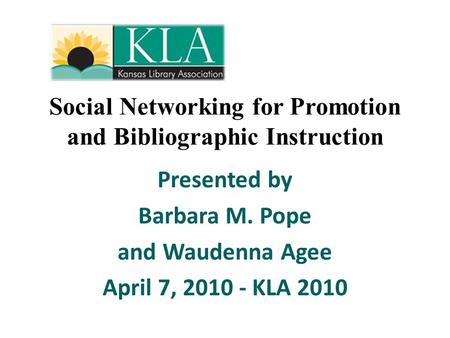 Social Networking for Promotion and Bibliographic Instruction Presented by Barbara M. Pope and Waudenna Agee April 7, 2010 - KLA 2010.