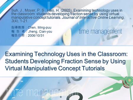 Examining Technology Uses in the Classroom: Students Developing Fraction Sense by Using Virtual Manipulative Concept Tutorials Suh, J., Moyer, P. S., Heo,
