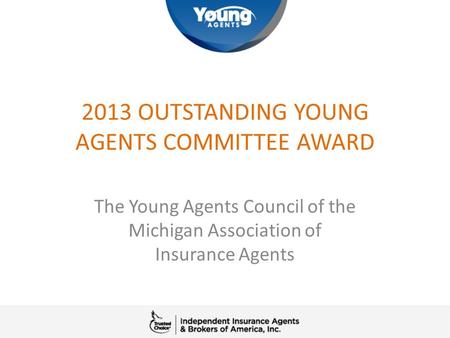 2013 OUTSTANDING YOUNG AGENTS COMMITTEE AWARD The Young Agents Council of the Michigan Association of Insurance Agents.