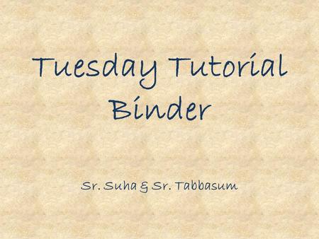 Tuesday Tutorial Binder Sr. Suha & Sr. Tabbasum. This binder will include: Homework folder Planner Reading Log Spelling list of the week Mail--keep at.
