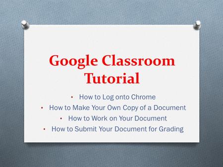 Google Classroom Tutorial How to Log onto Chrome How to Make Your Own Copy of a Document How to Work on Your Document How to Submit Your Document for Grading.