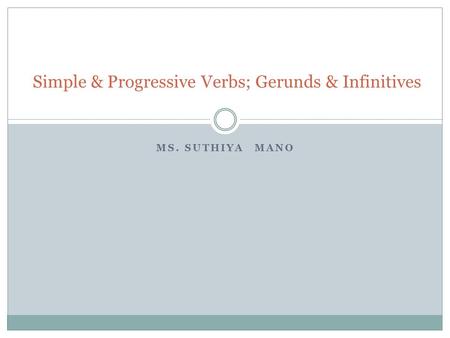 MS. SUTHIYA MANO Simple & Progressive Verbs; Gerunds & Infinitives.