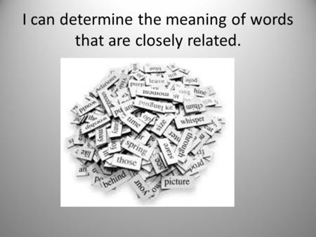 I can determine the meaning of words that are closely related.