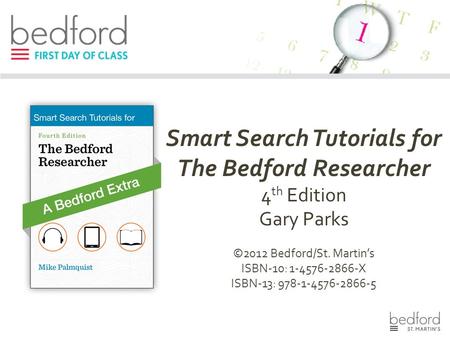 Smart Search Tutorials for The Bedford Researcher 4 th Edition Gary Parks ©2012 Bedford/St. Martin’s ISBN-10: 1-4576-2866-X ISBN-13: 978-1-4576-2866-5.