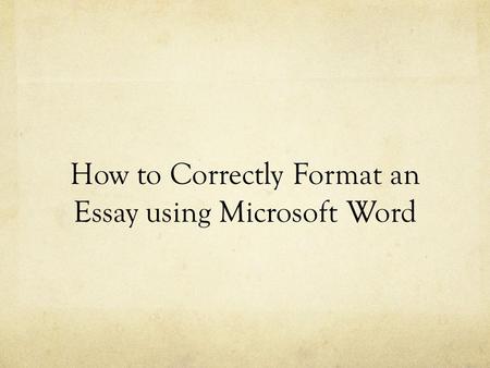 How to Correctly Format an Essay using Microsoft Word.