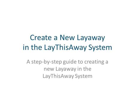 Create a New Layaway in the LayThisAway System A step-by-step guide to creating a new Layaway in the LayThisAway System.