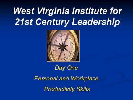 West Virginia Institute for 21st Century Leadership Day One Personal and Workplace Productivity Skills.