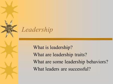 Leadership What is leadership? What are leadership traits? What are some leadership behaviors? What leaders are successful?
