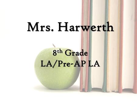 Mrs. Harwerth 8 th Grade LA/Pre-AP LA. TeacherInformation Teacher Information Name Name – Kelley Harwerth Conference Conference – 2 nd period 9:15-10:05.