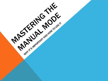MASTERING THE MANUAL MODE WHY IT’S IMPORTANT AND HOW TO USE IT.