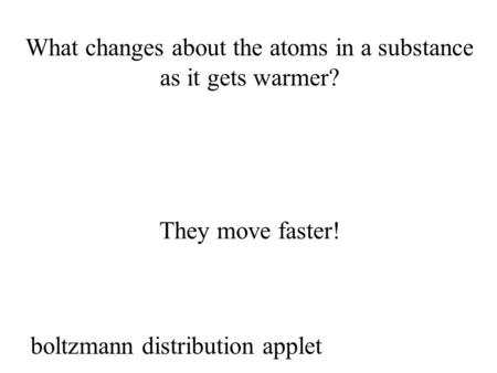 What changes about the atoms in a substance as it gets warmer? They move faster! boltzmann distribution applet.
