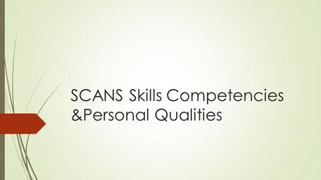 SCANS Skills Competencies &Personal Qualities. What Is SCANS Skills???  Secretary's Commission on Achieving Necessary Skills (SCANS) - appointed by the.