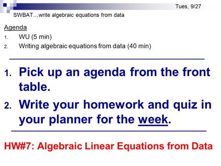SWBAT…write algebraic equations from data Agenda 1. WU (5 min) 2. Writing algebraic equations from data (40 min) 1. Pick up an agenda from the front table.