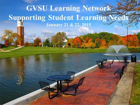 GVSU Learning Network Supporting Student Learning Needs January 21 & 22, 2015.