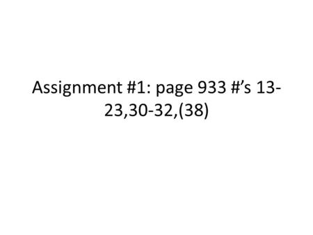 Assignment #1: page 933 #’s 13-23,30-32,(38)