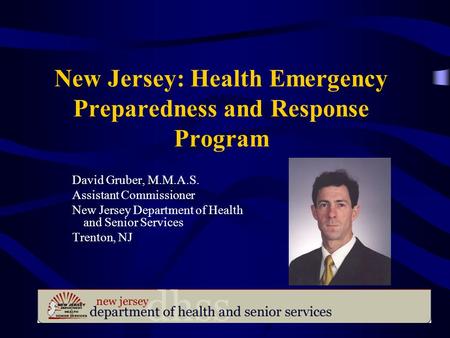 New Jersey: Health Emergency Preparedness and Response Program David Gruber, M.M.A.S. Assistant Commissioner New Jersey Department of Health and Senior.