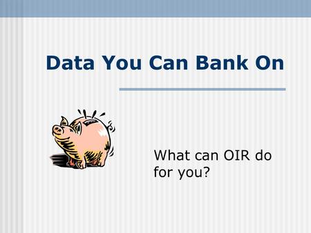 Data You Can Bank On What can OIR do for you?. Fall 2007 Student Demographics 13,217 students 69% Female 52% Minority Average age is 27 18% are First-time.