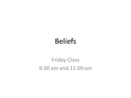 Beliefs Friday Class 9:30 am and 11:00 am. The Question What is a Belief? -Beliefs are the specific opinions you have about Yourself and particular people,