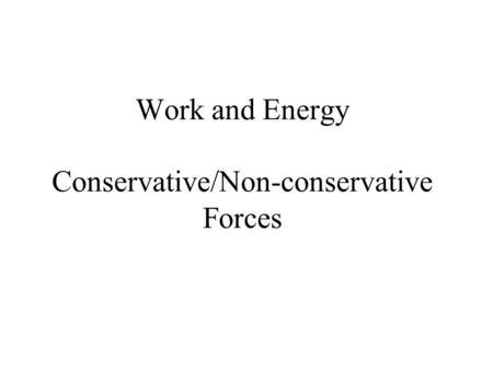 Work and Energy Conservative/Non-conservative Forces.