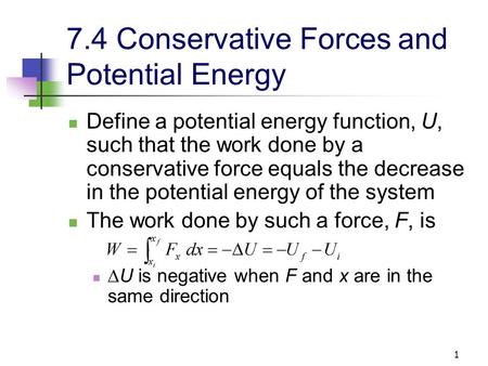 1 7.4 Conservative Forces and Potential Energy Define a potential energy function, U, such that the work done by a conservative force equals the decrease.