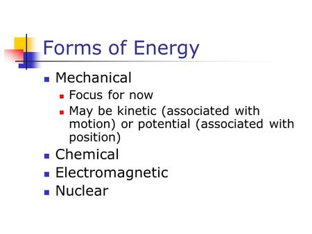 Forms of Energy Mechanical Focus for now May be kinetic (associated with motion) or potential (associated with position) Chemical Electromagnetic Nuclear.